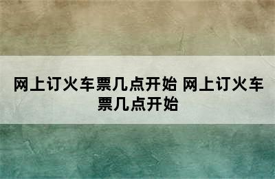 网上订火车票几点开始 网上订火车票几点开始